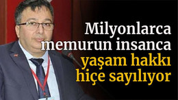 Milyonlarca memurun insanca yaşam hakkı hiçe sayılıyor